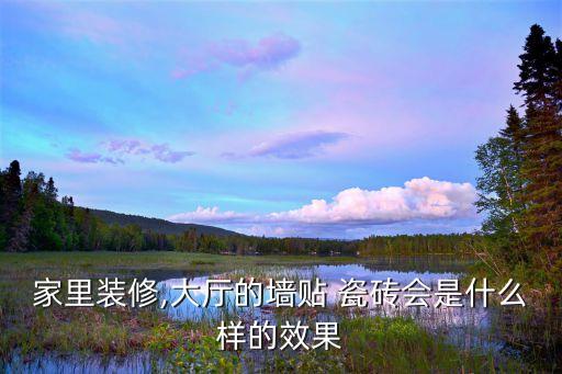 家里装修,大厅的墙贴 瓷砖会是什么样的效果