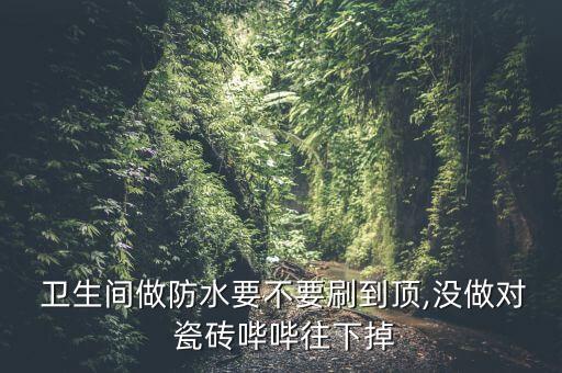  卫生间做防水要不要刷到顶,没做对 瓷砖哔哔往下掉