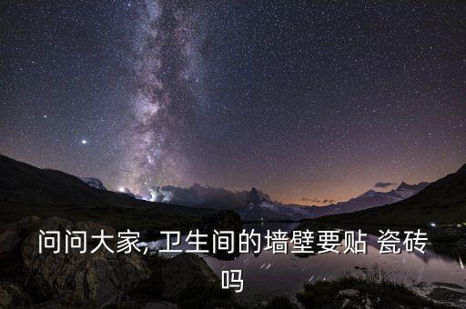 问问大家, 卫生间的墙壁要贴 瓷砖吗