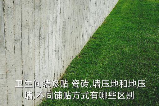  卫生间装修贴 瓷砖,墙压地和地压墙,不同铺贴方式有哪些区别