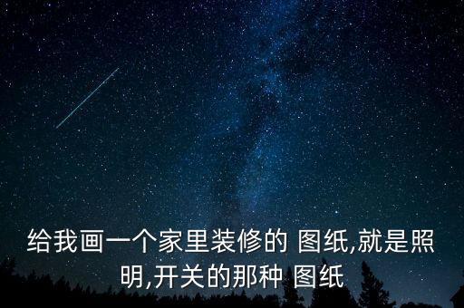 给我画一个家里装修的 图纸,就是照明,开关的那种 图纸