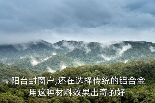  阳台封窗户,还在选择传统的铝合金用这种材料效果出奇的好