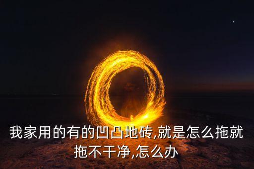 我家用的有的凹凸地砖,就是怎么拖就拖不干净,怎么办