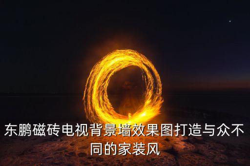 东鹏磁砖电视背景墙效果图打造与众不同的家装风