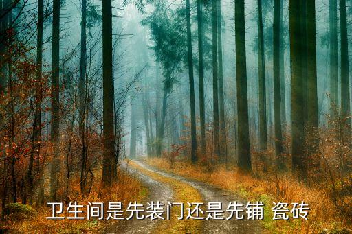  卫生间是先装门还是先铺 瓷砖