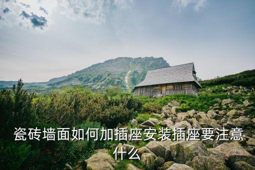  瓷砖墙面如何加插座安装插座要注意什么