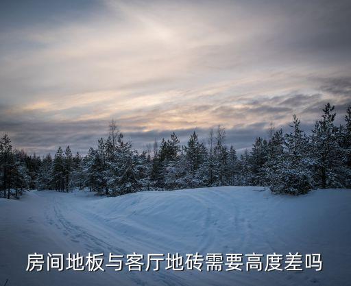 房间地板与客厅地砖需要高度差吗