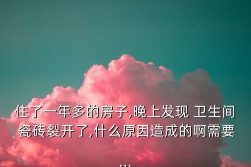 住了一年多的房子,晚上发现 卫生间 瓷砖裂开了,什么原因造成的啊需要...