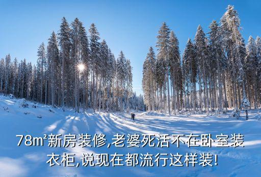 78㎡新房装修,老婆死活不在卧室装 衣柜,说现在都流行这样装!