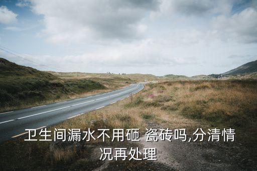  卫生间漏水不用砸 瓷砖吗,分清情况再处理