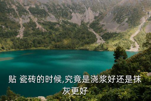 贴 瓷砖的时候,究竟是浇浆好还是抹灰更好