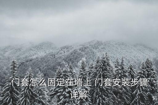  门套怎么固定在墙上 门套安装步骤详解