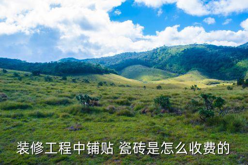 装修工程中铺贴 瓷砖是怎么收费的