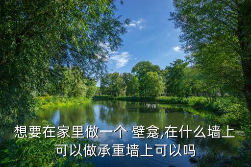 想要在家里做一个 壁龛,在什么墙上可以做承重墙上可以吗