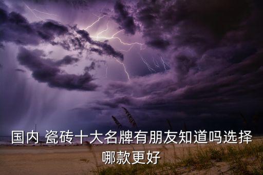 国内 瓷砖十大名牌有朋友知道吗选择哪款更好