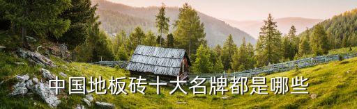 中国地板砖十大名牌都是哪些