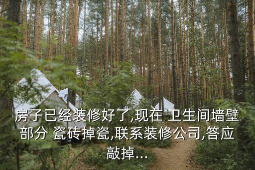 房子已经装修好了,现在 卫生间墙壁部分 瓷砖掉瓷,联系装修公司,答应敲掉...