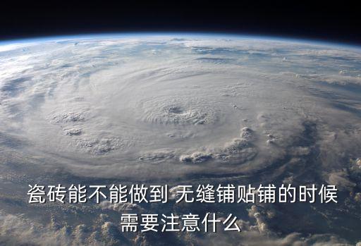  瓷砖能不能做到 无缝铺贴铺的时候需要注意什么