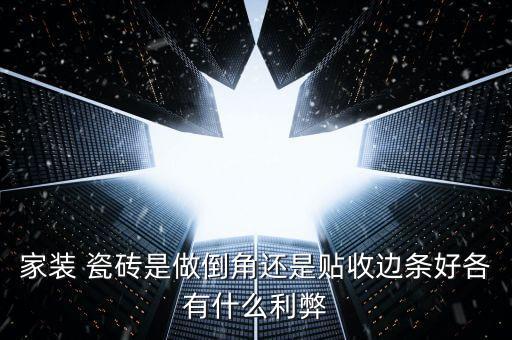 家装 瓷砖是做倒角还是贴收边条好各有什么利弊