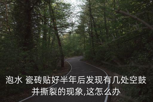 泡水 瓷砖贴好半年后发现有几处空鼓并撕裂的现象,这怎么办