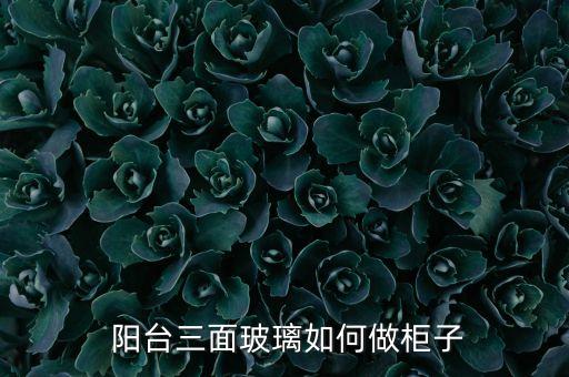  阳台三面玻璃如何做柜子