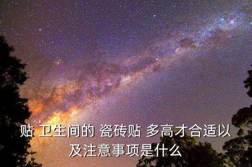 贴 卫生间的 瓷砖贴 多高才合适以及注意事项是什么