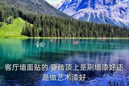 客厅墙面贴的 瓷砖顶上是刷墙漆好还是做艺术漆好