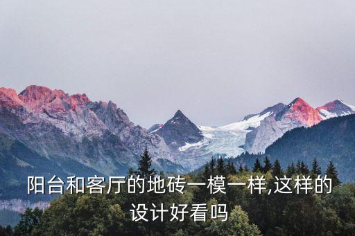  阳台和客厅的地砖一模一样,这样的 设计好看吗