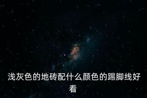  浅灰色的地砖配什么颜色的踢脚线好看