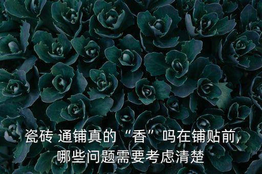  瓷砖 通铺真的“香”吗在铺贴前,哪些问题需要考虑清楚