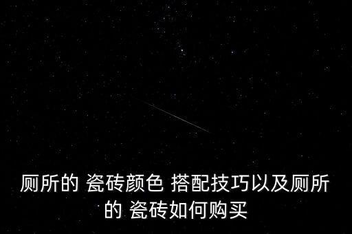 厕所的 瓷砖颜色 搭配技巧以及厕所的 瓷砖如何购买