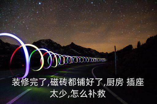 装修完了,磁砖都铺好了,厨房 插座太少,怎么补救