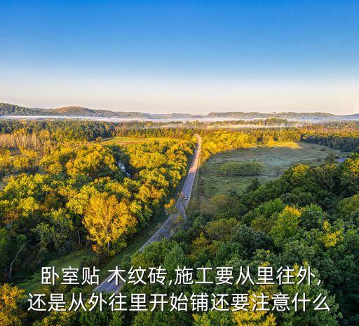  卧室贴 木纹砖,施工要从里往外,还是从外往里开始铺还要注意什么