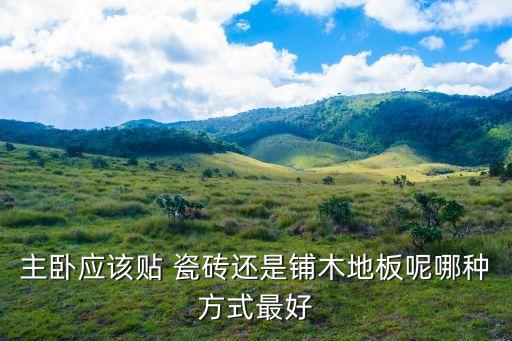 主卧应该贴 瓷砖还是铺木地板呢哪种方式最好