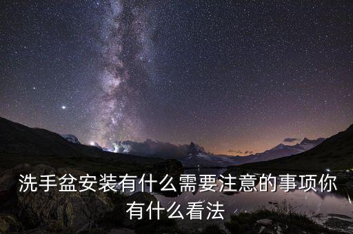  洗手盆安装有什么需要注意的事项你有什么看法