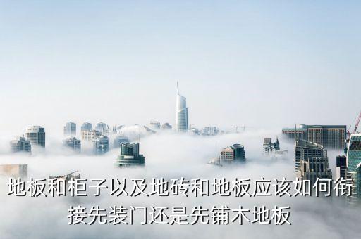 地板和柜子以及地砖和地板应该如何衔接先装门还是先铺木地板