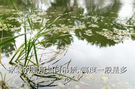家装的厕所如何吊顶, 高度一般是多少