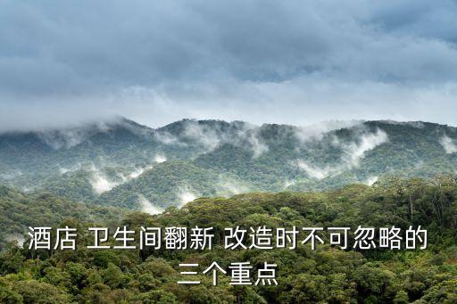 酒店 卫生间翻新 改造时不可忽略的三个重点
