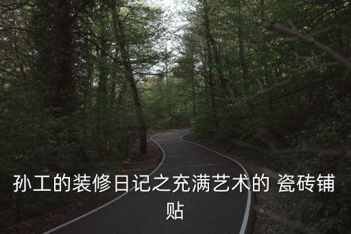 孙工的装修日记之充满艺术的 瓷砖铺贴