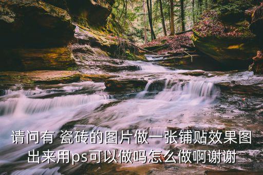 请问有 瓷砖的图片做一张铺贴效果图出来用ps可以做吗怎么做啊谢谢