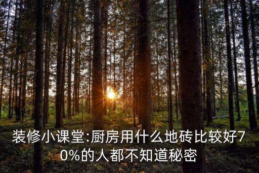 装修小课堂:厨房用什么地砖比较好70%的人都不知道秘密