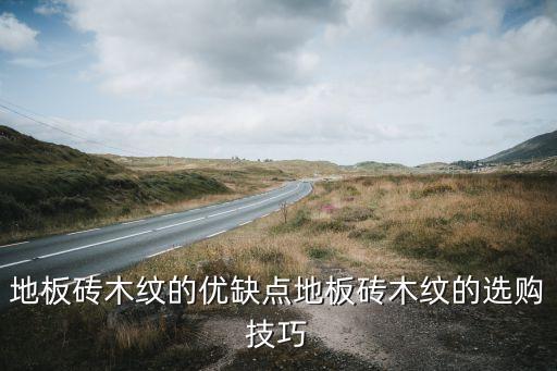 地板砖木纹的优缺点地板砖木纹的选购技巧