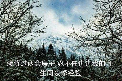 装修过两套房子,忍不住讲讲我的 卫生间装修经验