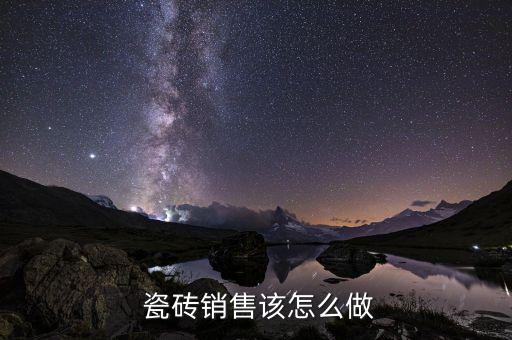  瓷砖销售该怎么做