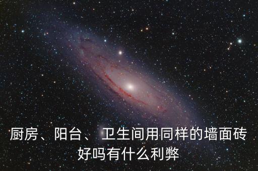 厨房、阳台、 卫生间用同样的墙面砖好吗有什么利弊