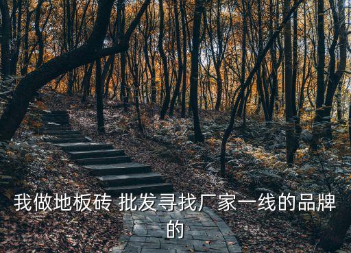 我做地板砖 批发寻找厂家一线的品牌的