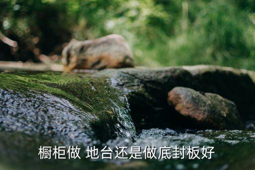 橱柜做 地台还是做底封板好