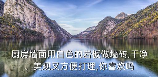  厨房墙面用白色的岩板做墙砖,干净、美观又方便打理,你喜欢吗