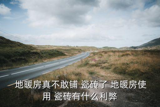  地暖房真不敢铺 瓷砖了 地暖房使用 瓷砖有什么利弊