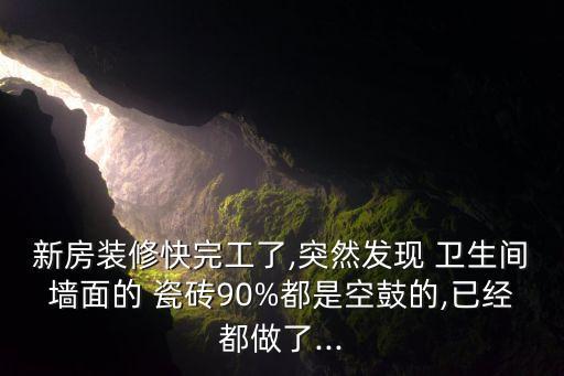 新房装修快完工了,突然发现 卫生间墙面的 瓷砖90%都是空鼓的,已经都做了...